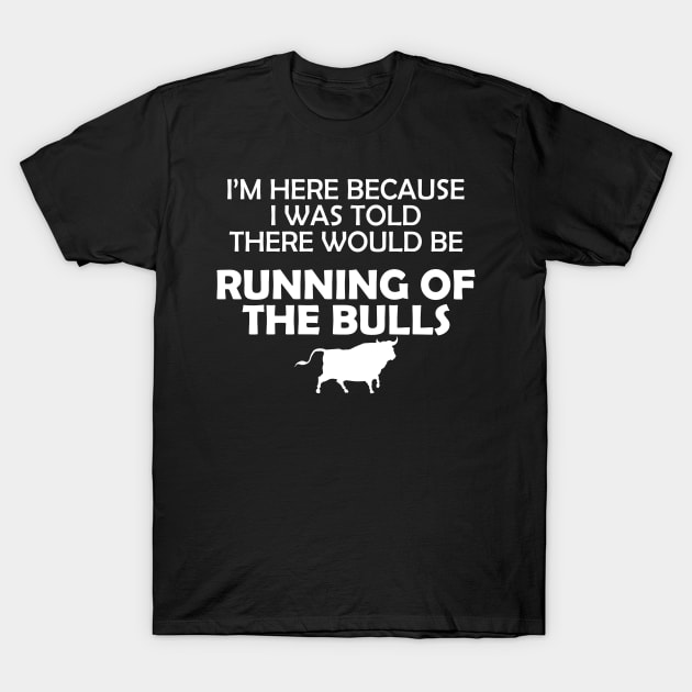 Running of the bulls - I was here because I was told there would be T-Shirt by KC Happy Shop